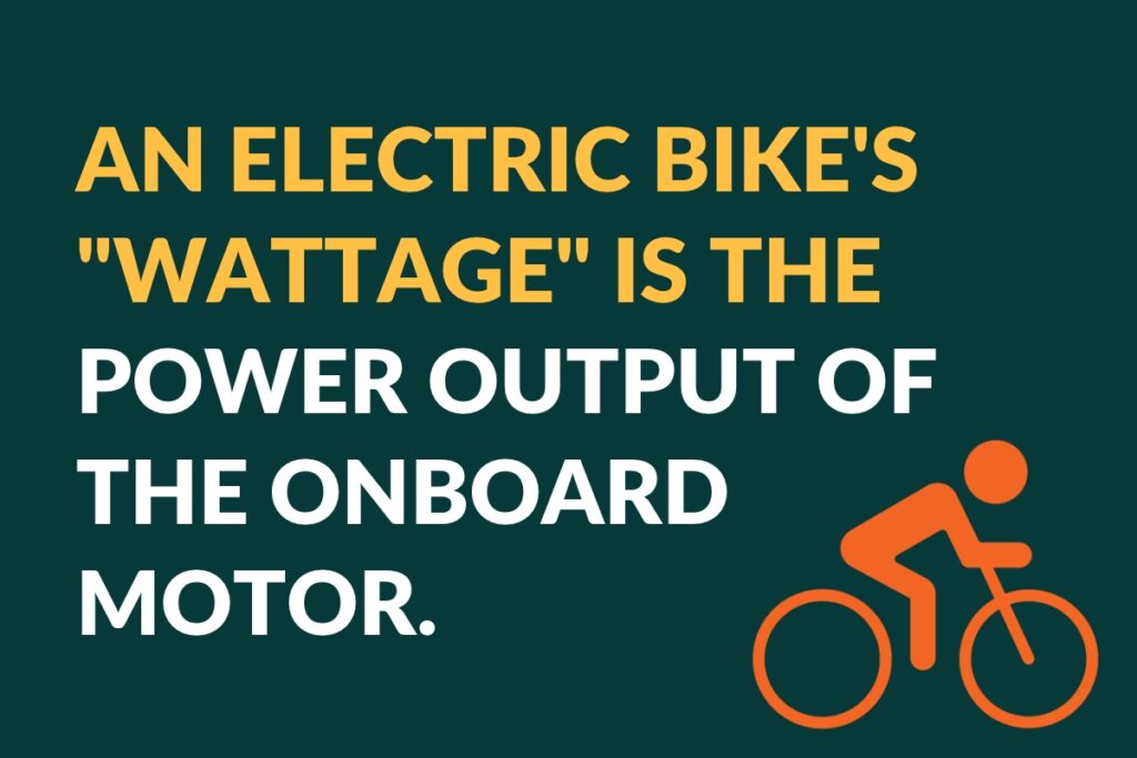An e-bike's wattage is the power output of the onboard motor.